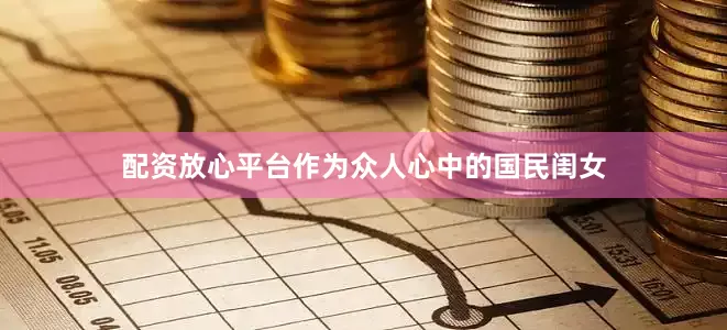 配资放心平台作为众人心中的国民闺女