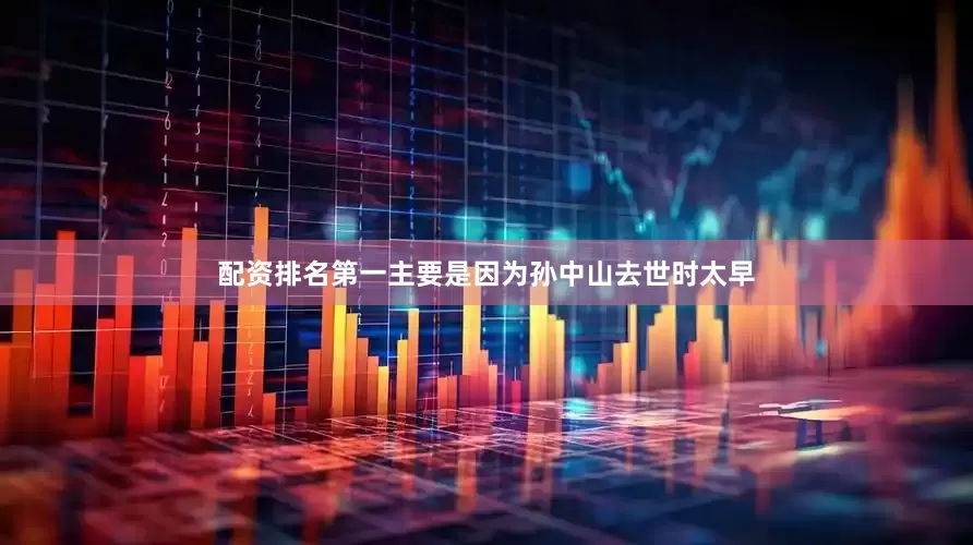 配资排名第一主要是因为孙中山去世时太早