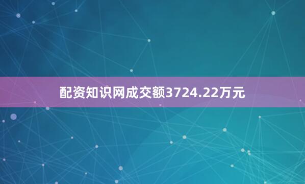 配资知识网成交额3724.22万元