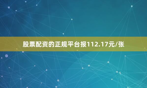 股票配资的正规平台报112.17元/张