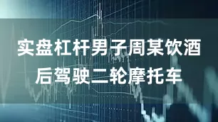 实盘杠杆男子周某饮酒后驾驶二轮摩托车