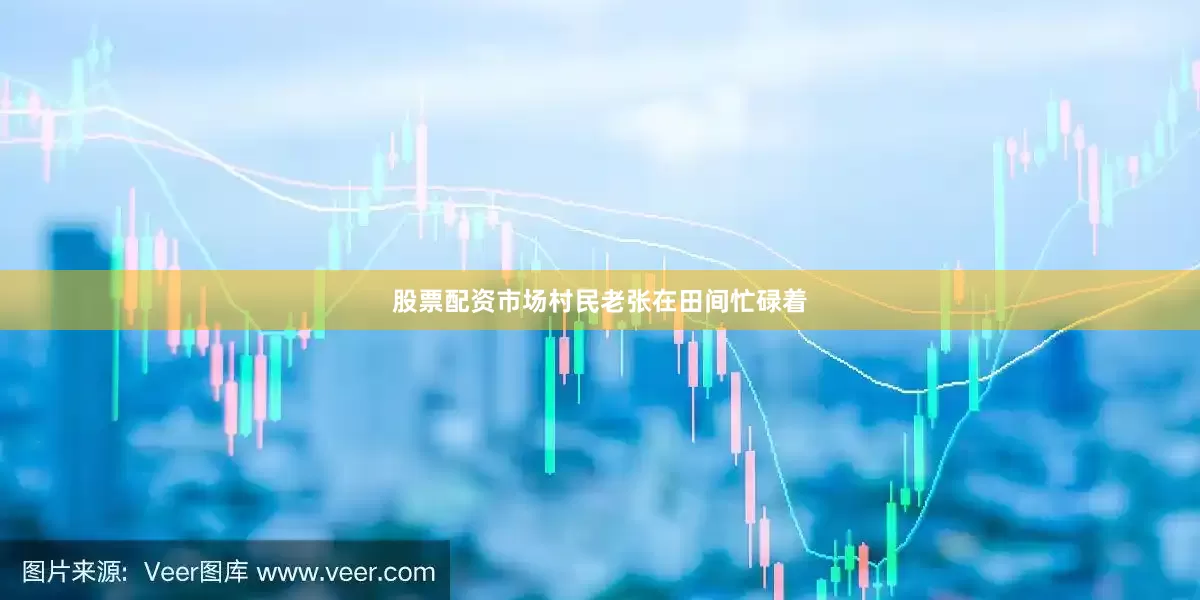 股票配资市场村民老张在田间忙碌着