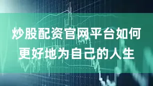 炒股配资官网平台如何更好地为自己的人生