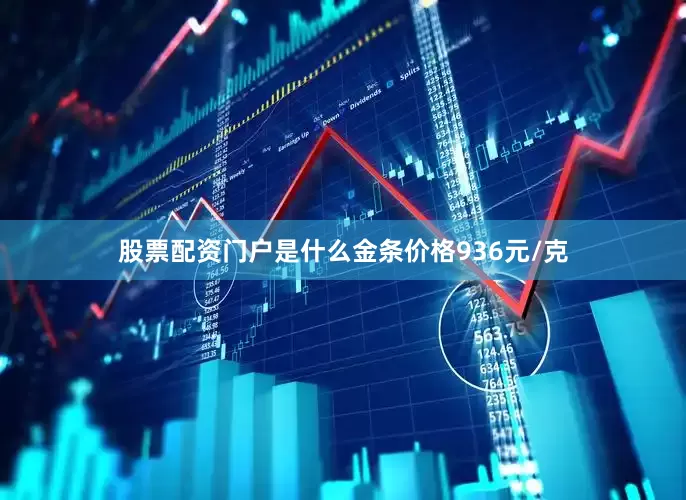 股票配资门户是什么金条价格936元/克