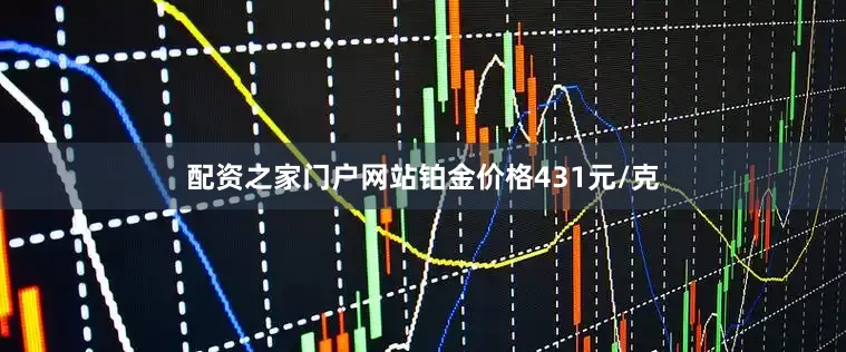 配资之家门户网站铂金价格431元/克