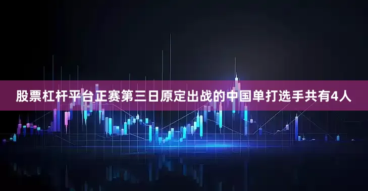 股票杠杆平台　　正赛第三日原定出战的中国单打选手共有4人