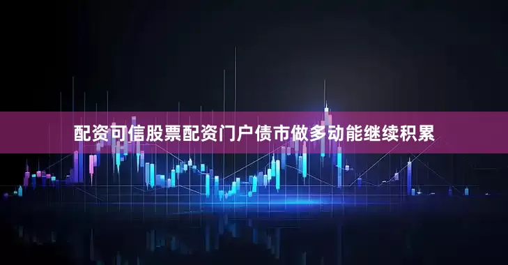 配资可信股票配资门户债市做多动能继续积累
