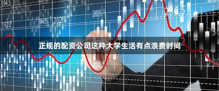正规的配资公司这种大学生活有点浪费时间