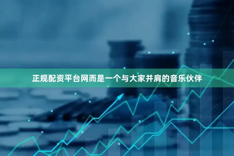 正规配资平台网而是一个与大家并肩的音乐伙伴