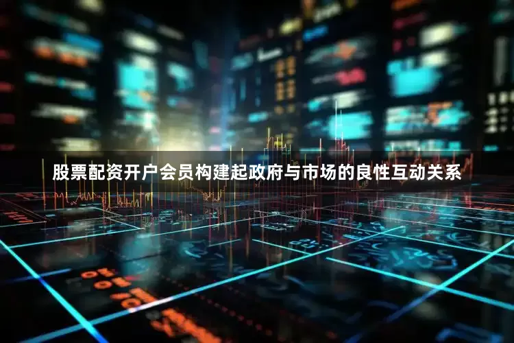 股票配资开户会员构建起政府与市场的良性互动关系