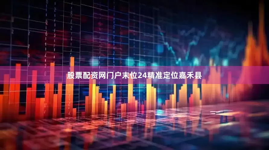 股票配资网门户末位24精准定位嘉禾县