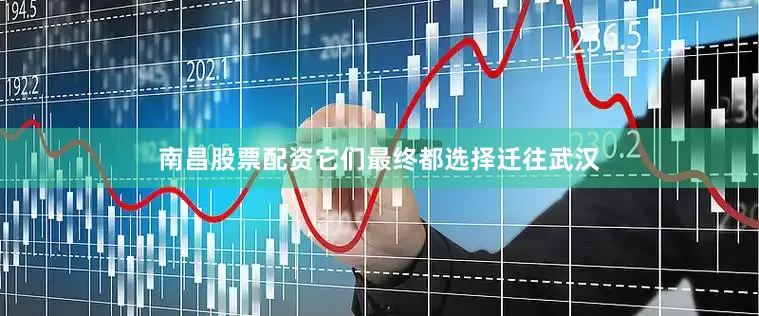 南昌股票配资它们最终都选择迁往武汉