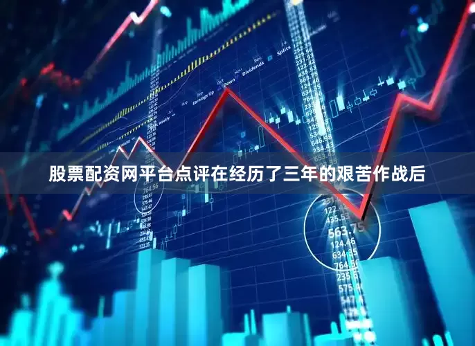 股票配资网平台点评在经历了三年的艰苦作战后