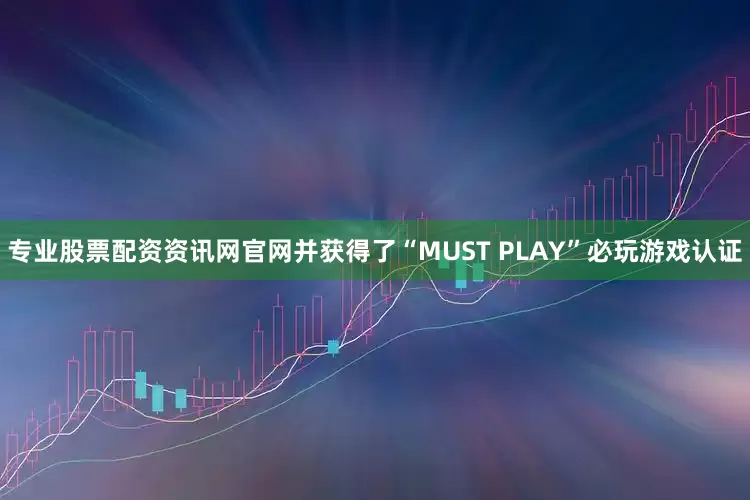 专业股票配资资讯网官网并获得了“MUST PLAY”必玩游戏认证