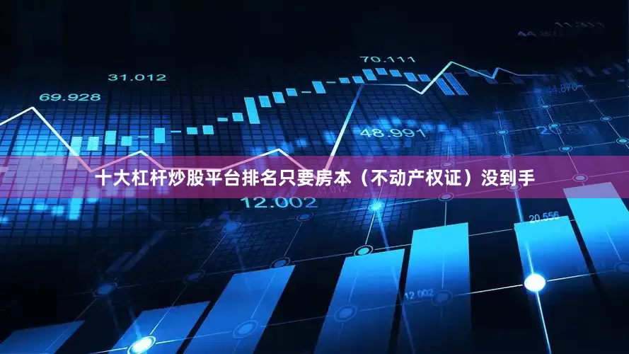 十大杠杆炒股平台排名只要房本（不动产权证）没到手