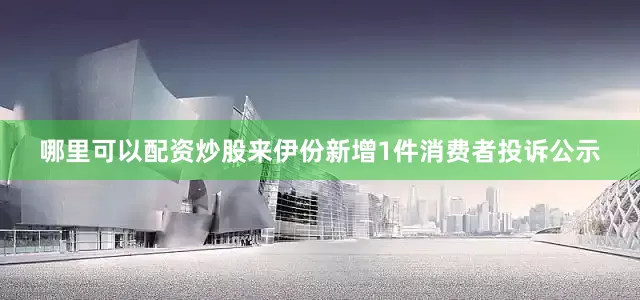 哪里可以配资炒股来伊份新增1件消费者投诉公示