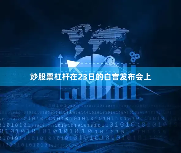 炒股票杠杆在23日的白宫发布会上