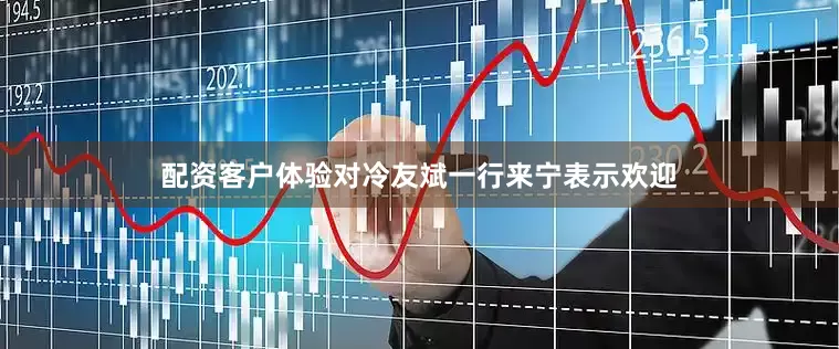 配资客户体验对冷友斌一行来宁表示欢迎