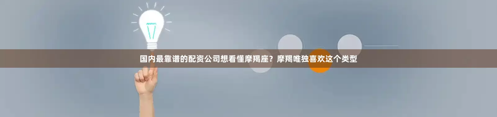 国内最靠谱的配资公司想看懂摩羯座？摩羯唯独喜欢这个类型