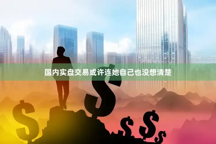 国内实盘交易或许连她自己也没想清楚