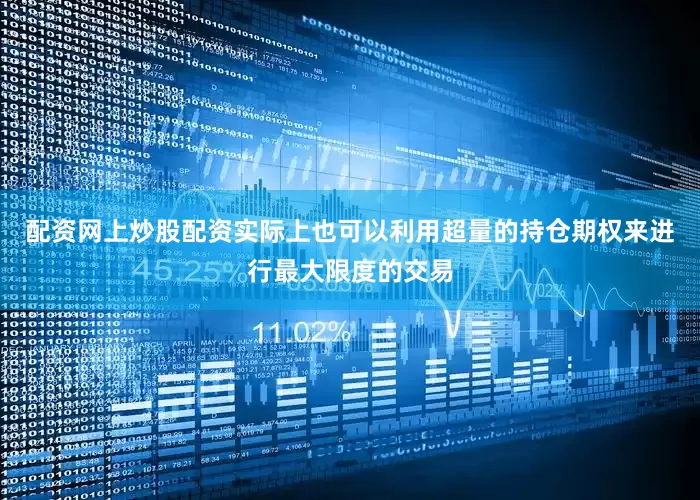 配资网上炒股配资实际上也可以利用超量的持仓期权来进行最大限度的交易