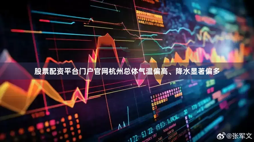 股票配资平台门户官网杭州总体气温偏高、降水显著偏多