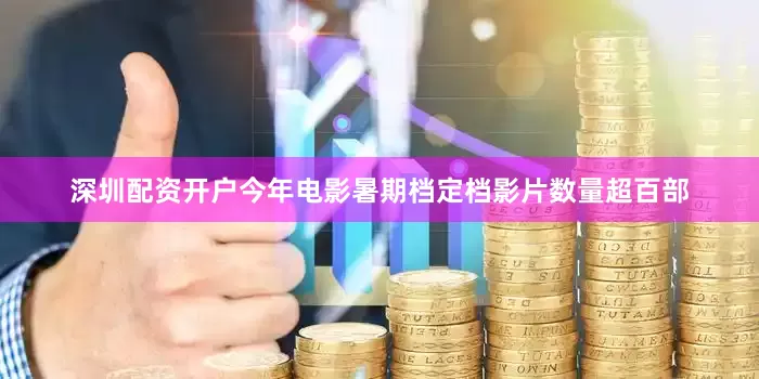 深圳配资开户　　今年电影暑期档定档影片数量超百部