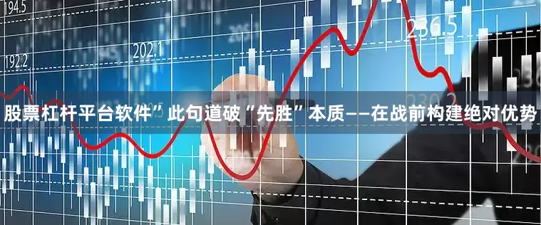 股票杠杆平台软件”此句道破“先胜”本质——在战前构建绝对优势