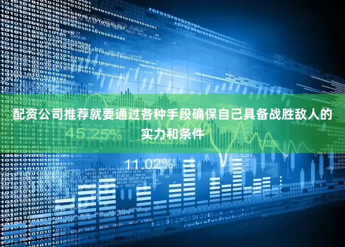配资公司推荐就要通过各种手段确保自己具备战胜敌人的实力和条件