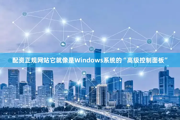 配资正规网站它就像是Windows系统的“高级控制面板”