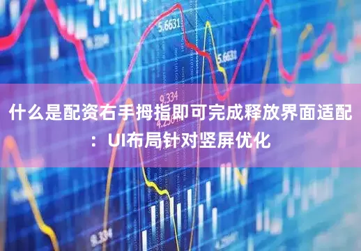 什么是配资右手拇指即可完成释放界面适配：UI布局针对竖屏优化