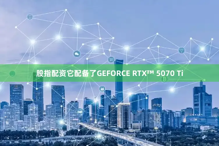 股指配资它配备了GEFORCE RTX™ 5070 Ti