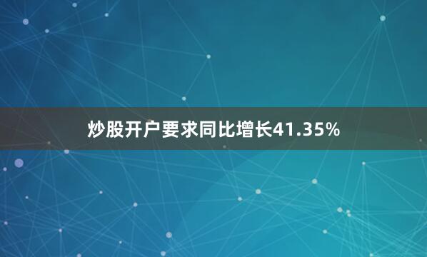 炒股开户要求同比增长41.35%