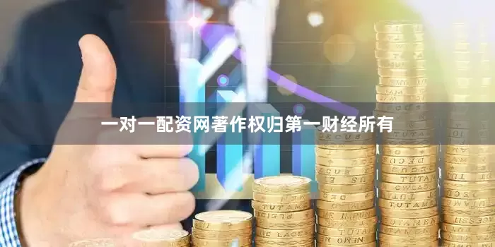 一对一配资网著作权归第一财经所有