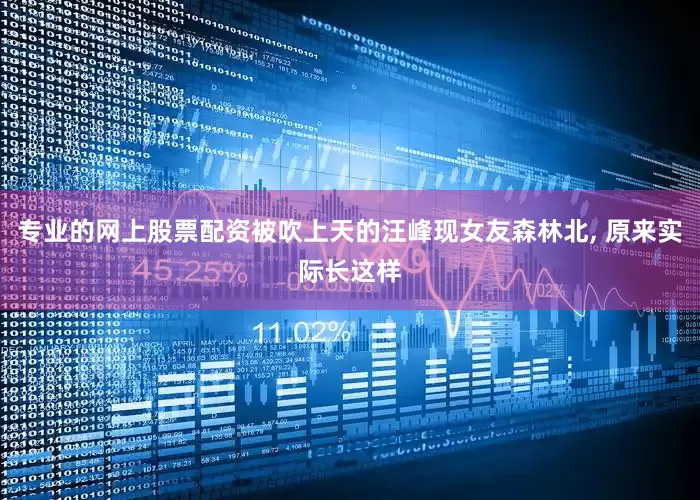 专业的网上股票配资被吹上天的汪峰现女友森林北, 原来实际长这样