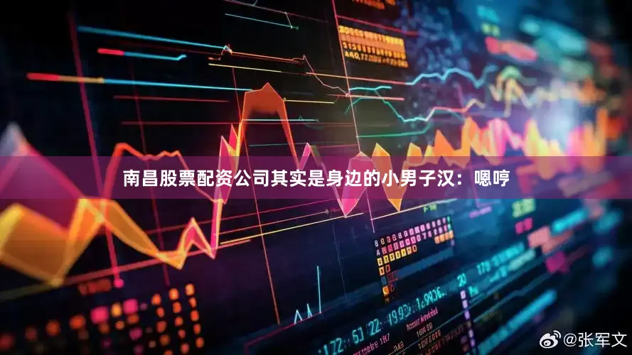 南昌股票配资公司其实是身边的小男子汉：嗯哼