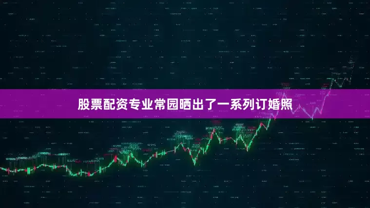 股票配资专业常园晒出了一系列订婚照