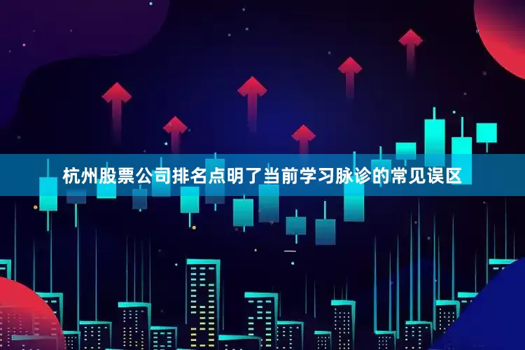 杭州股票公司排名点明了当前学习脉诊的常见误区