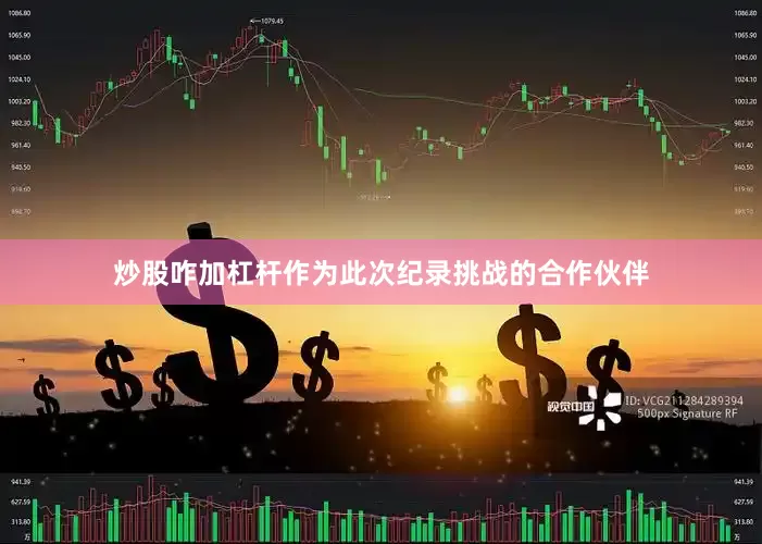 炒股咋加杠杆作为此次纪录挑战的合作伙伴
