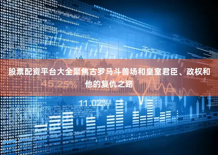 股票配资平台大全聚焦古罗马斗兽场和皇室君臣、政权和他的复仇之路
