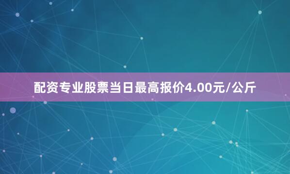 配资专业股票当日最高报价4.00元/公斤