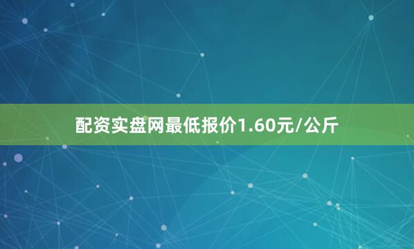 配资实盘网最低报价1.60元/公斤