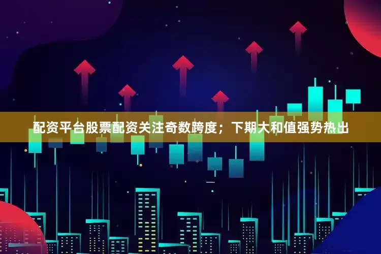 配资平台股票配资关注奇数跨度；　　下期大和值强势热出