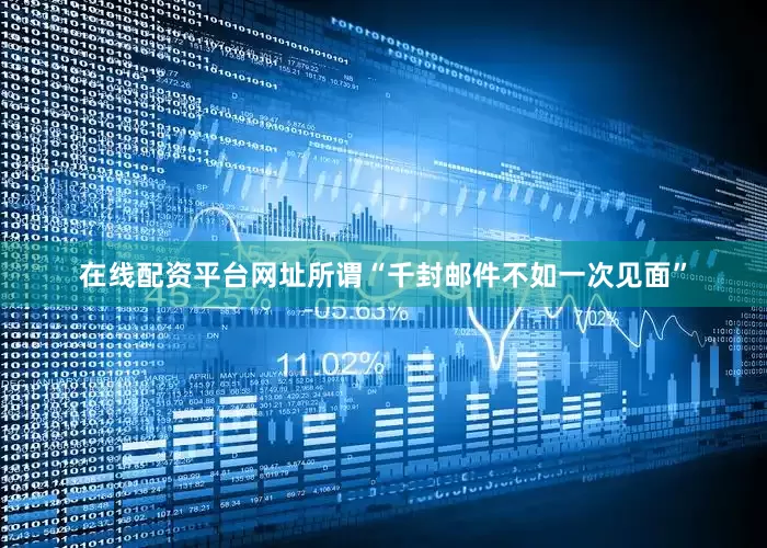 在线配资平台网址所谓“千封邮件不如一次见面”