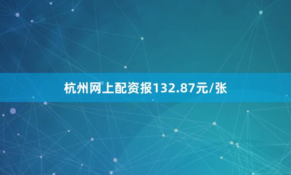 杭州网上配资报132.87元/张