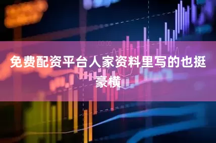 免费配资平台人家资料里写的也挺豪横