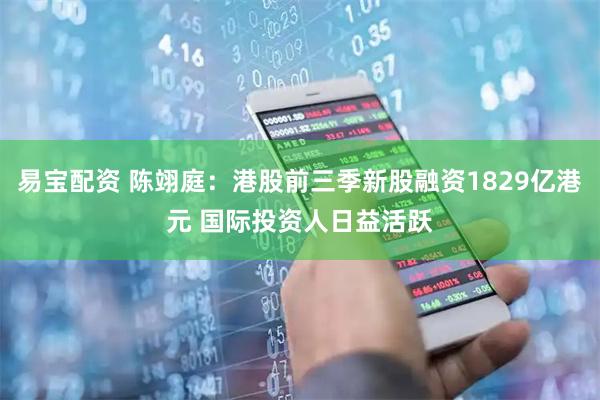 易宝配资 陈翊庭：港股前三季新股融资1829亿港元 国际投资人日益活跃