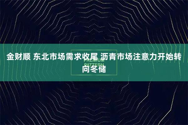 金财顺 东北市场需求收尾 沥青市场注意力开始转向冬储