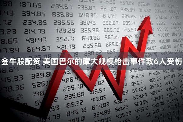 金牛股配资 美国巴尔的摩大规模枪击事件致6人受伤