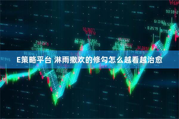 E策略平台 淋雨撒欢的修勾怎么越看越治愈